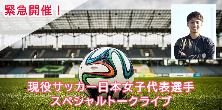 現役サッカー日本女子代表選手 スペシャルトークライブ